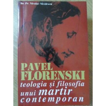 PAVEL FLORENSKI TEOLOGIA SI FILOSOFIA UNUI MARTIR CONTEMPORAN