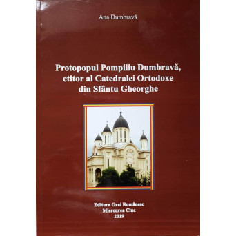 PROTOPOPUL POMPILIU DUMBRAVA, CTITOR AL CATEDRALEI ORTODOXE DIN SFANTUL GHEORGHE