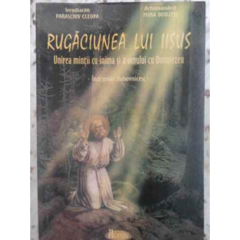 RUGACIUNEA LUI IISUS. UNIREA MINTII CU INIMA SI A OMULUI CU DUMNEZEU. INDRUMAR DUHOVNICESC