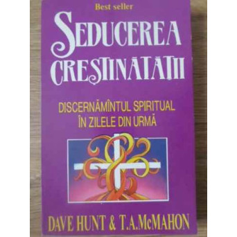 SEDUCEREA CRESTINATATII. DISCERNAMANTUL SPIRITUAL IN ZILELE DIN URMA