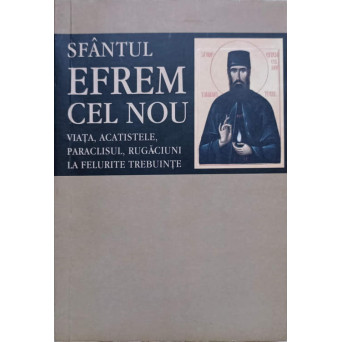 SFANTUL EFREM CEL NOU. VIATA, ACATISTELE, PARACLISUL, RUGACIUNI LA FELURITE TREBUINTE