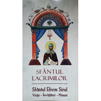 SFANTUL LACRIMILOR. SFANTUL EFREM SIRUL. VIATA, INVATATURI, MINUNI