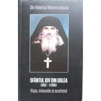 SFANTUL IOV DIN UGLEA (1902-1985) VIATA, MINUNILE SI ACATISTUL