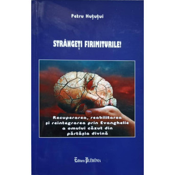 STRANGETI FIRIMITURILE! RECUPERAREA, REABILITAREA SI REINTEGRAREA PRIN EVANGHELIE A OMULUI CAZUT DIN PARTASIA DIVINA