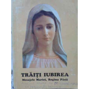 TRAITI IUBIREA. MESAJELE SFINTEI FECIOARE MARIA REGINA PACII MEDJUGORJE (ARE UNELE ADNOTARI)