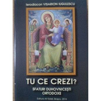 TU CE CREZI? SFATURI DUHOVNICESTI ORTODOXE