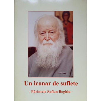 UN ICONAR DE SUFLETE. PARINTELE SOFIAN BOGHIU. MARTURII