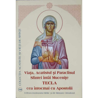 VIATA, ACATISTUL SI PARACLISUL SFINTEI INTAI MUCENITE TECLA CEA INTOCMAI CU APOSTOLII