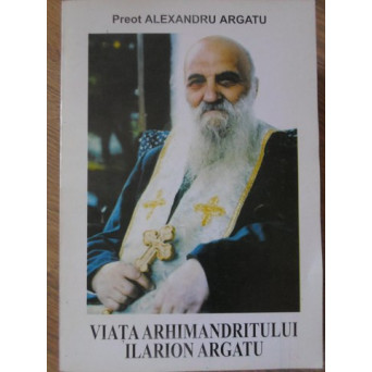 VIATA ARHIMANDRITULUI ILARION ARGATU
