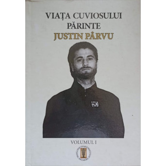 VIATA CUVIOSULUI PARINTE JUSTIN PARVU VOL.1 1919-1964 NASTEREA UNUI SFANT