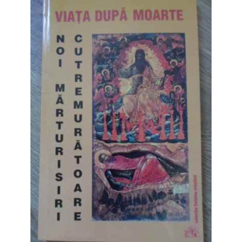 VIATA DUPA MOARTE. NOI MARTURISIRI CUTREMURATOARE