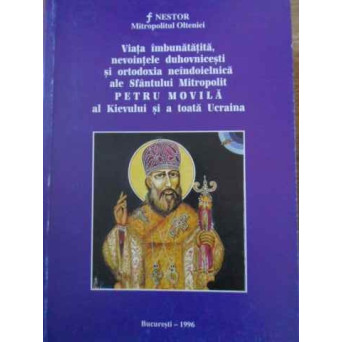 VIATA IMBUNATATITA, NEVOINTELE DUHOVNICESTI SI ORTODOXIA NEINDOIELNICA ALE SF. MITR. PETRU MOVILA