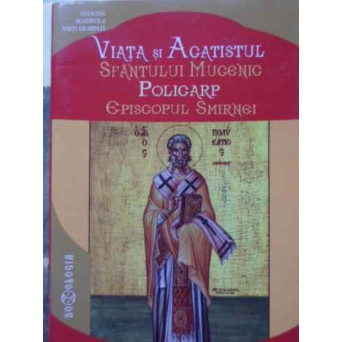 VIATA SI ACATISTUL SFANTULUI MUCENIC POLICARP EPISCOPUL SMIRNEI