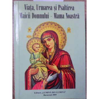 VIATA, URMAREA SI PSALTIREA MACII DOMNULUI - MAMA NOASTRA