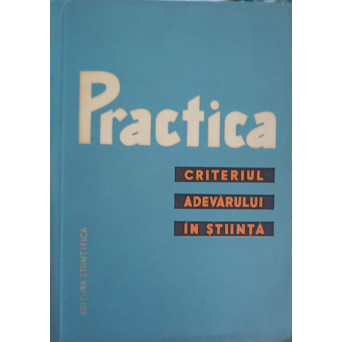 PRACTICA. CRITERIUL ADEVARULUI IN STIINTA