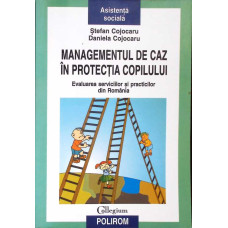 MANAGEMENTUL DE CAZ IN PROTECTIA COPILULUI. EVALUAREA SERVICIILOR SI PRACTICILOR DIN ROMANIA