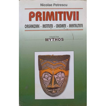 PRIMITIVII. ORGANIZARE, INSTITUTII, CREDINTE, MENTALITATE