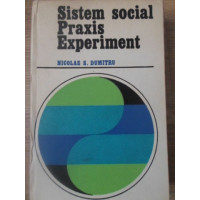 SISTEM SOCIAL. PRAXIS. EXPERIMENT. CONTRIBUTII LA SOCIOLOGIA PROCESELOR NEOSTRUCTURANTE