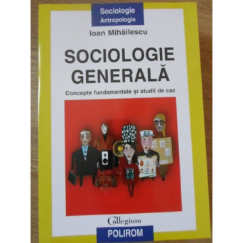 SOCIOLOGIE GENERALA. CONCEPTII FUNDAMENTALE SI STUDII DE CAZ