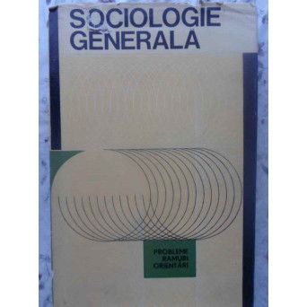 SOCIOLOGIE GENERALA. PROBLEME, RAMURI, ORIENTARI