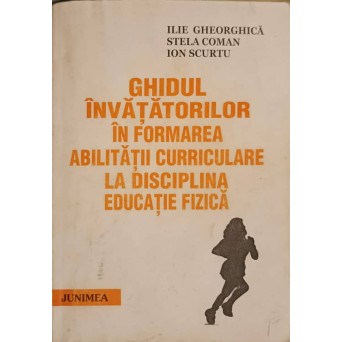 GHIDUL INVATATORILOR IN FORMAREA ABILITATII CURRICULARE LA DISCIPLINA EDUCATIE FIZICA
