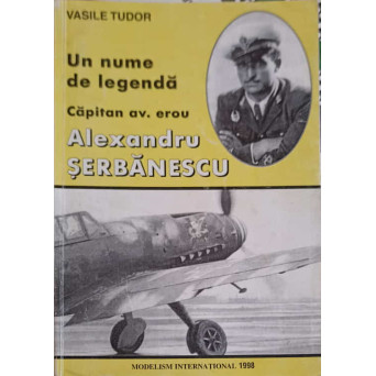 UN NUME DE LEGENDA CAPITAN AV. EROU ALEXANDRU SERBANESCU