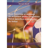 BAZE TEORETICE SI MIJLOACE DE ACTIONARE PENTRU PREGATIREA FIZICA SPECIFICA A JUCATORILOR DE FOTBAL BAZE TEORETICE SI MIJLOACE DE ACTIONARE PENTRU PREGATIREA FIZICA SPECIFICA A JUCATORILOR DE FOTBAL
