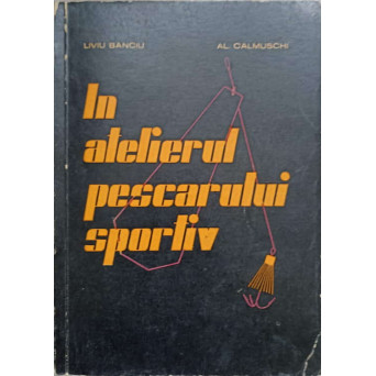 IN ATELIERUL PESCARULUI SPORTIV