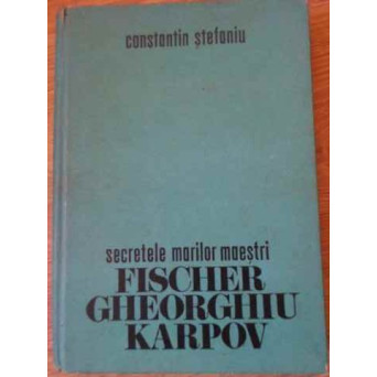SECRETELE MARILOR MAESTRI FISCHER, GHEORGHIU, KARPOV