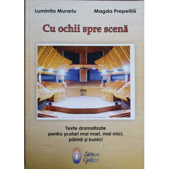 CU OCHII SPRE SCENA. TEXTE DRAMATICE PENTRU SCOLARI MAI MARI, MAI MICI, PARINTI SI BUNICI
