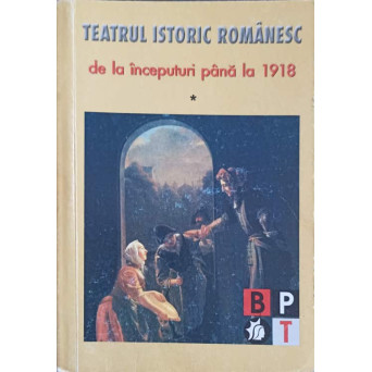 TEATRUL ISTORIC ROMANESC DE LA INCEPUTURI PANA LA 1918 VOL.1 PERIOADA CLASICA