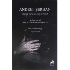 ANDREI SERBAN - MEREU SPRE UN NOU INCEPUT. ATELIERTEATRAL TINUT LA TEATRUL NATIONAL DIN CLUJ