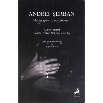 ANDREI SERBAN - MEREU SPRE UN NOU INCEPUT. ATELIERTEATRAL TINUT LA TEATRUL NATIONAL DIN CLUJ