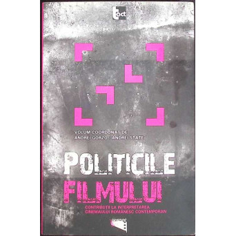 POLITICILE FILMULUI. CONTRIBUTII LA INTERPRETAREA CINEMAULUI ROMANESC CONTEMPORAN