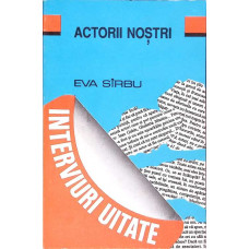 ACTORII NOSTRI. INTERVIURI UITATE
