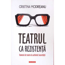 TEATRUL CA REZISTENTA. OAMENI DE TEATRU IN ARHIVELE SECURITATII