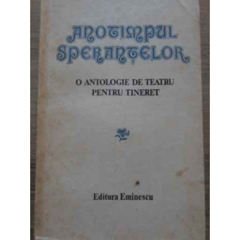 ANOTIMPUL SPERANTELOR. O ANTOLOGIE DE TEATRU PENTRU TINERET