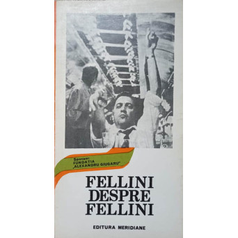 FELLINI DESPRE FELLINI. CONVORBIRI DESPRE CINEMA