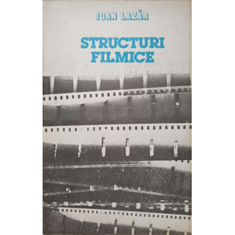 STRUCTURI FILMICE. O INTRODUCERE IN CINEMATOGRAFUL ROMANESC