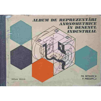 ALBUM DE REPREZENTARI AXONOMETRICE IN DESENUL INDUSTRIAL