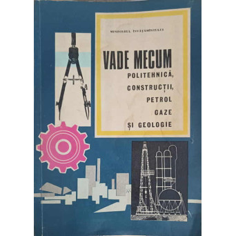 VADE MECUM POLITEHNICA, CONSTRUCTII, PETROL, GAZE SI GEOLOGIE