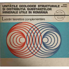 UNITATILE GEOLOGICE STRUCTURALE SI DISTRIBUTIA SUBSTANTELOR MINERALE UTILE IN ROMANIA. LUCRARI TEORETICE COMPLEMENTARE