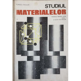 STUDIUL MATERIALELOR. MANUAL PENTRU LICEE, ANUL I SI SCOLI DE MAISTRI