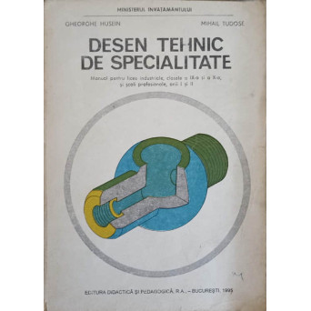 DESEN TEHNIC DE SPECIALITATE. MANUAL PENTRU LICEE INDUSTRIALE, CLASELE A IX-A SI A X-A SI SCOLI PROFESIONALE, ANII I SI II