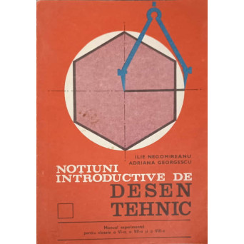 NOTIUNI INTRODUCTIVE DE DESEN TEHNIC. MANUAL EXPERIMENTAL PENTRU CLASELE A VI-A, A VII-A SI A VIII-A