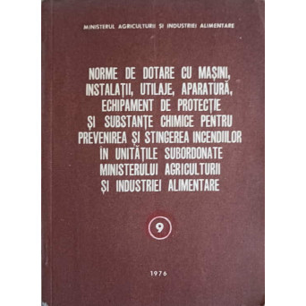 NORME DE DOTARE CU MASINI, INSTALATII, UTILAJE, APARATURA, ECHIPAMENT DE PROTECTIE SI SUBSTANTE CHIMICE PENTRU PREVENIREA SI STINGEREA INCENDIILOR IN UNITATILE SUBORDONATE MINISTERULUI AGRICULTURII SI INDUSTRIEI ALIMENTARE (9)