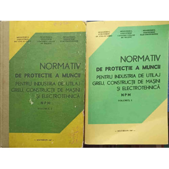NORMATIV DE PROTECTIE A MUNCII PENTRU INDUSTRIA DE UTILAJ GREU, CONSTRUCTII DE MASINI SI ELECTROTEHNICA VOL.1-2