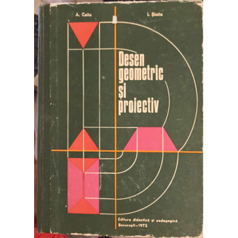 DESEN GEOMETRIC SI PROIECTIV, MANUAL PENTRU ELEVII SCOLILOR PROFESIONALE, LICEELOR DE SPECIALITATE SI SCOLILOR DE MAISTRI