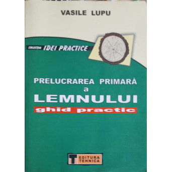 PRELUCRAREA PRIMARA A LEMNULUI. GHID PRACTIC