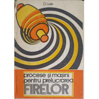 PROCESE SI MASINI PENTRU PRELUCRAREA FIRELOR VOL.1 PROCESE SI MASINI PENTRU PRELUCRAREA FIRELOR VOL.1